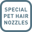 SPECIAL PET HAIR NOZZLES